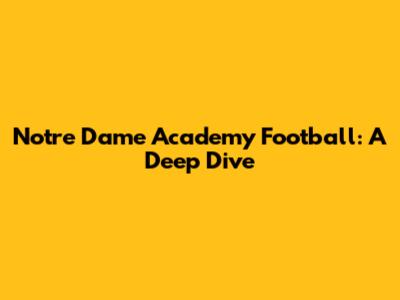 Notre Dame Academy Football: A Deep Dive