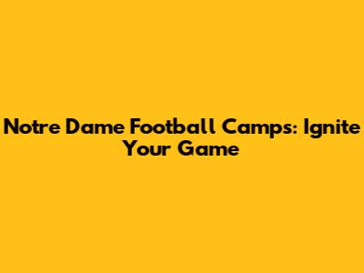 Notre Dame Football Camps: Ignite Your Game