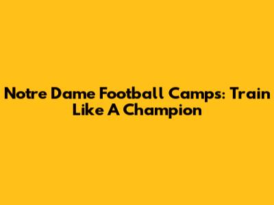 Notre Dame Football Camps: Train Like A Champion