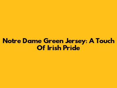 Notre Dame Green Jersey: A Touch Of Irish Pride