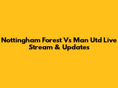 Nottingham Forest Vs Man Utd Live Stream & Updates