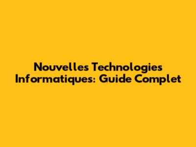 Nouvelles Technologies Informatiques: Guide Complet