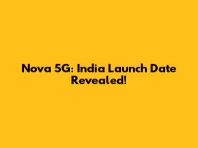 Nova 5G: India Launch Date Revealed!