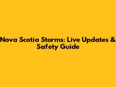 Nova Scotia Storms: Live Updates & Safety Guide