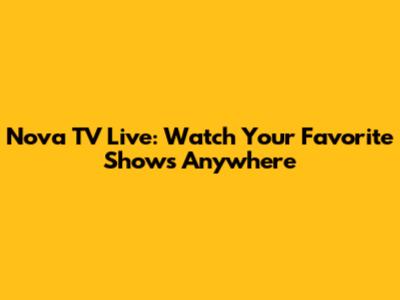Nova TV Live: Watch Your Favorite Shows Anywhere