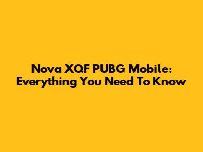 Nova XQF PUBG Mobile: Everything You Need To Know