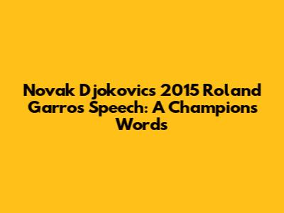 Novak Djokovic's 2015 Roland Garros Speech: A Champion's Words
