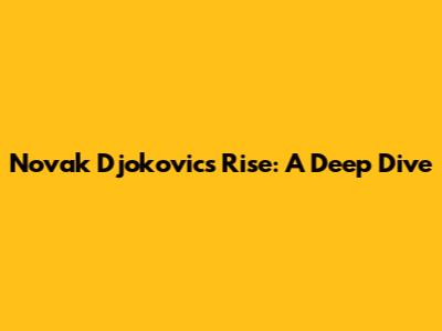 Novak Djokovic's Rise: A Deep Dive