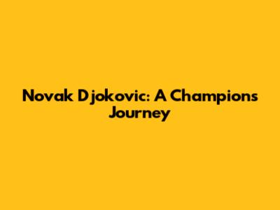 Novak Djokovic: A Champion's Journey