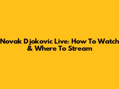 Novak Djokovic Live: How To Watch & Where To Stream