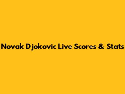 Novak Djokovic Live Scores & Stats