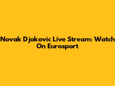 Novak Djokovic Live Stream: Watch On Eurosport