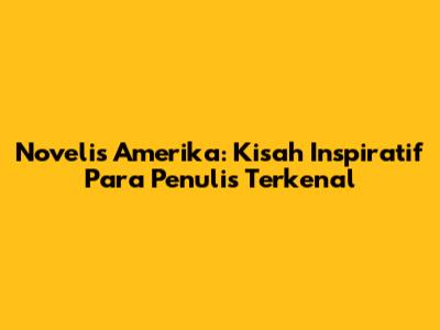 Novelis Amerika: Kisah Inspiratif Para Penulis Terkenal