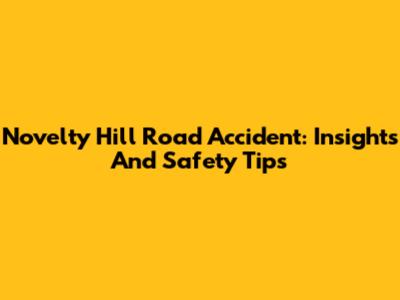 Novelty Hill Road Accident: Insights And Safety Tips