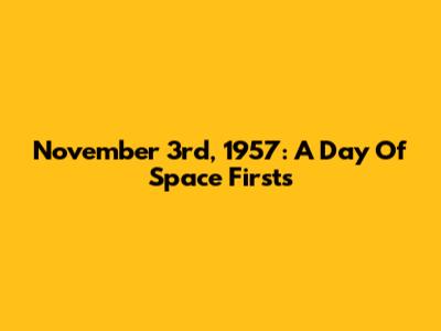 November 3rd, 1957: A Day Of Space Firsts