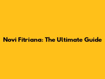 Novi Fitriana: The Ultimate Guide