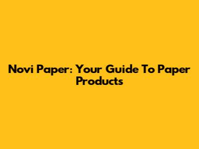 Novi Paper: Your Guide To Paper Products