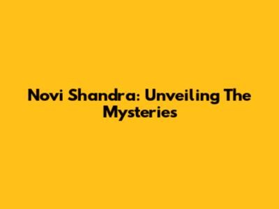 Novi Shandra: Unveiling The Mysteries