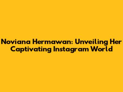 Noviana Hermawan: Unveiling Her Captivating Instagram World