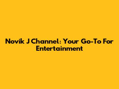 Novik J Channel: Your Go-To For Entertainment