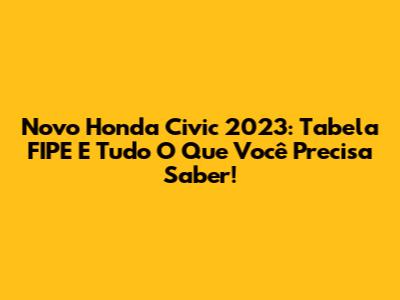 Novo Honda Civic 2023: Tabela FIPE E Tudo O Que Você Precisa Saber!