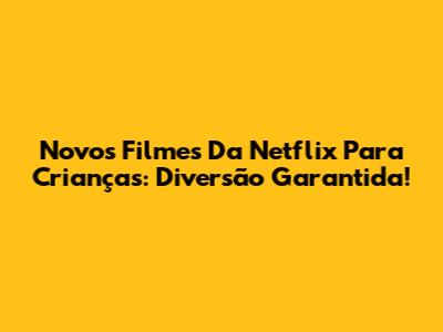 Novos Filmes Da Netflix Para Crianças: Diversão Garantida!