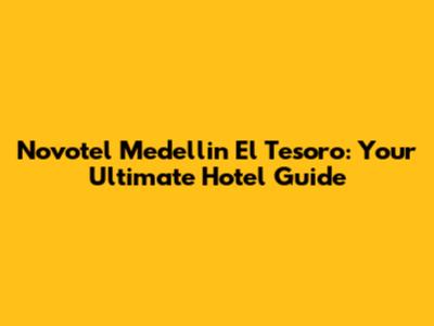 Novotel Medellin El Tesoro: Your Ultimate Hotel Guide