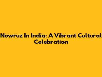 Nowruz In India: A Vibrant Cultural Celebration