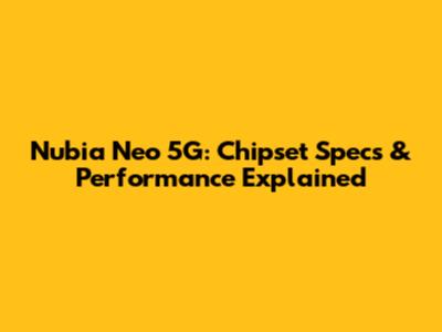 Nubia Neo 5G: Chipset Specs & Performance Explained