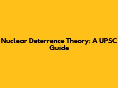 Nuclear Deterrence Theory: A UPSC Guide