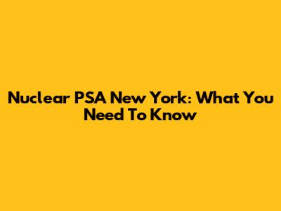 Nuclear PSA New York: What You Need To Know