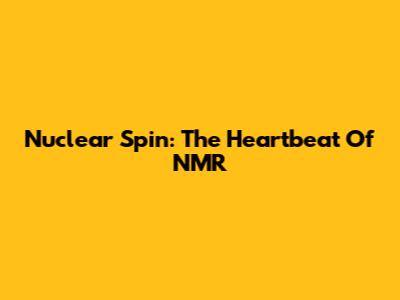 Nuclear Spin: The Heartbeat Of NMR