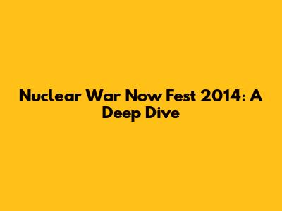 Nuclear War Now Fest 2014: A Deep Dive