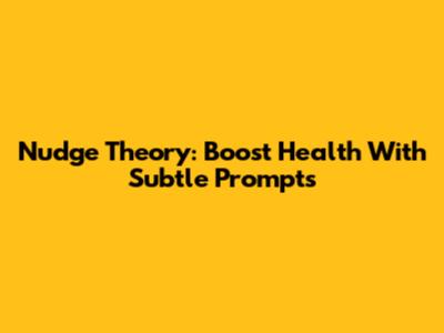 Nudge Theory: Boost Health With Subtle Prompts