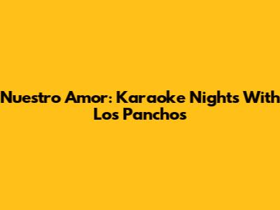 Nuestro Amor: Karaoke Nights With Los Panchos