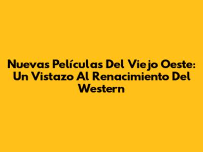 Nuevas Películas Del Viejo Oeste: Un Vistazo Al Renacimiento Del Western