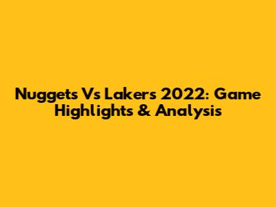 Nuggets Vs Lakers 2022: Game Highlights & Analysis