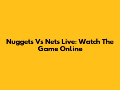 Nuggets Vs Nets Live: Watch The Game Online