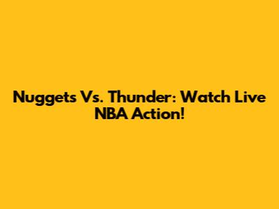 Nuggets Vs. Thunder: Watch Live NBA Action!