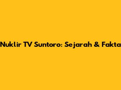 Nuklir TV Suntoro: Sejarah & Fakta