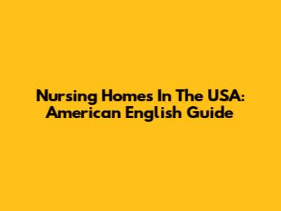 Nursing Homes In The USA: American English Guide