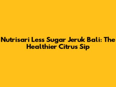 Nutrisari Less Sugar Jeruk Bali: The Healthier Citrus Sip