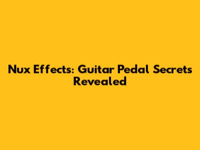 Nux Effects: Guitar Pedal Secrets Revealed
