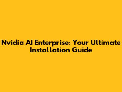 Nvidia AI Enterprise: Your Ultimate Installation Guide