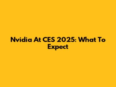 Nvidia At CES 2025: What To Expect