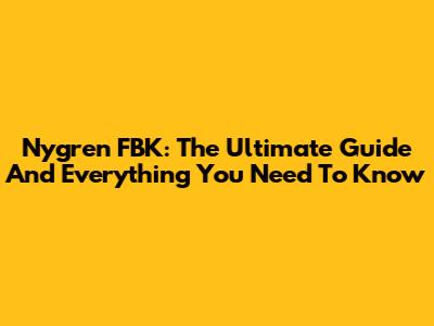 Nygren FBK: The Ultimate Guide And Everything You Need To Know