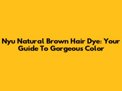 Nyu Natural Brown Hair Dye: Your Guide To Gorgeous Color
