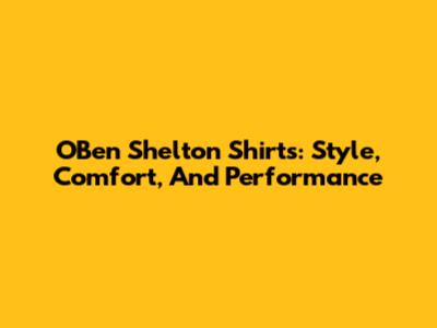 O'Ben Shelton Shirts: Style, Comfort, And Performance