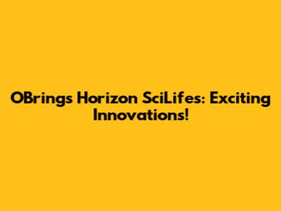 O'Brings Horizon SciLifes: Exciting Innovations!