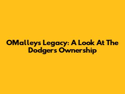 O'Malley's Legacy: A Look At The Dodgers' Ownership